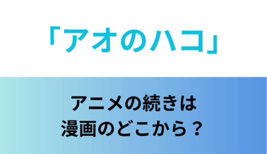 「アオのハコ」アニメの続きは漫画のどこから？