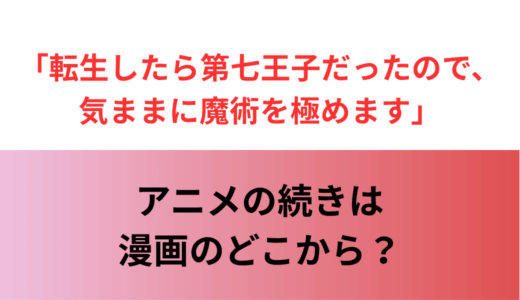 【第七王子】アニメの続きは漫画のどこから？｜転生したら第七王子だったので、気ままに魔術を極めます