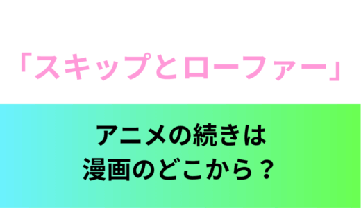 【スキップとローファー】アニメは漫画何巻まで？続きは何巻から？